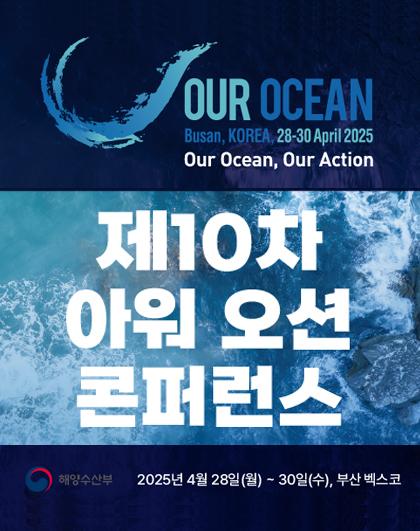 Our  Ocean Busan, KOREA, 28~30 April 2025 Our Ocean, Our Action 제10차 아워 오션 콘퍼런스 2025년 4월 28일(월)~30일(수), 부산벡스코, 해양수산부