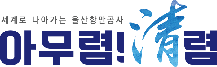 윤리경영 브랜드 : 세계로 나아가는 울산항만공사 - 아무렴!청(한자 청)