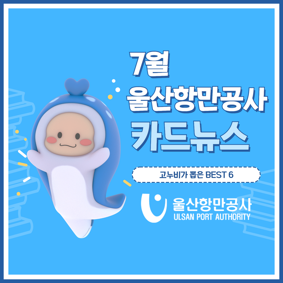 7월 울산항만공사 카드뉴스. 고누비가 뽑은 BEST6 울산항만공사