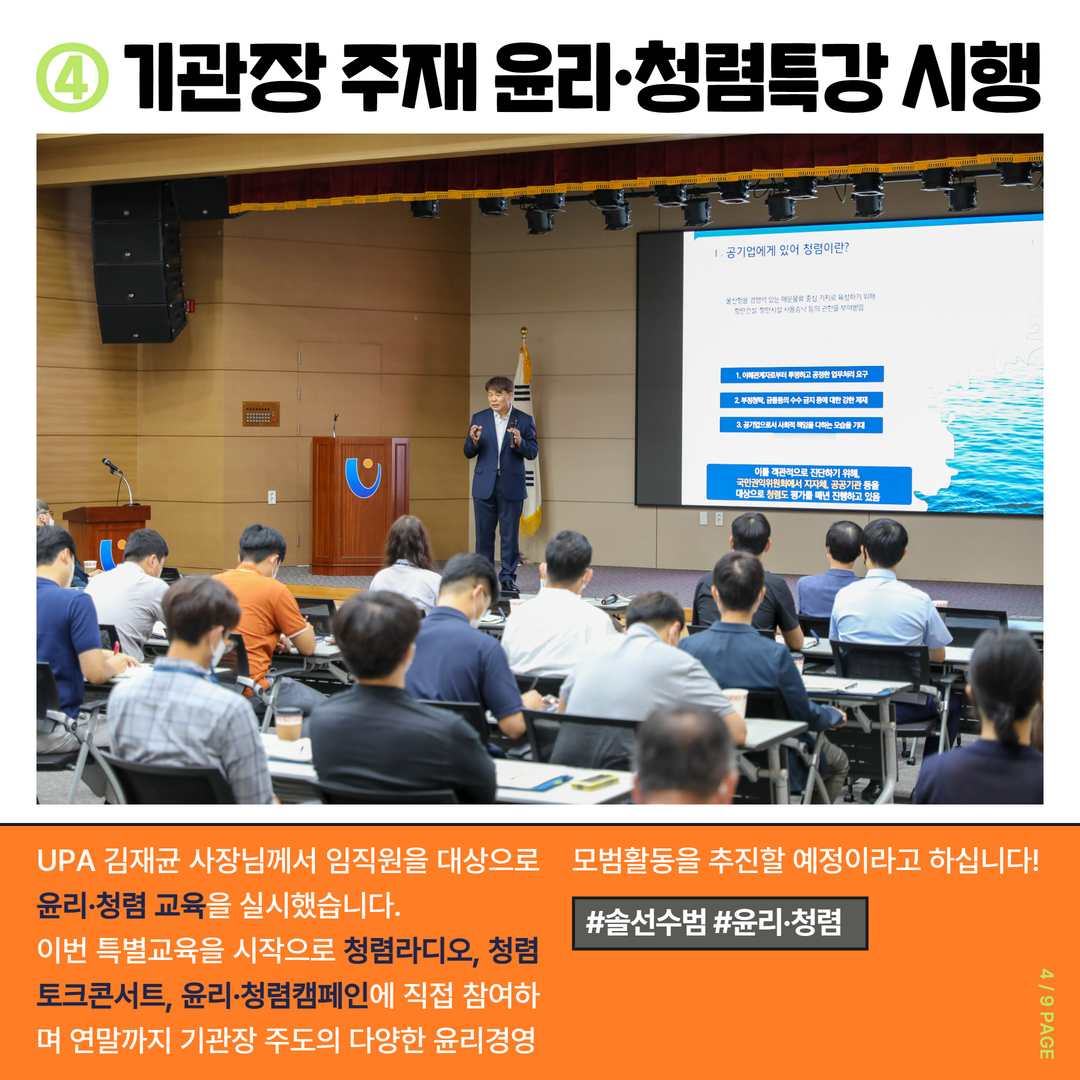 4. 기관장 주재 윤리·청렴특강 시행. UPA 김재균 사장님께서 임직원을 대상으로 윤리·청렴 교육을 실시했습니다. 이번 특별교육을 시작으로 청렴라디오, 청렴 토크콘서트, 윤리·청렴캠페인에 직접 참여하며 연말까지 기관장 주도의 다양한 윤리경영 모범활동을 추친할 예정리아고 하십니다! #솔선수범 #윤리·청렴