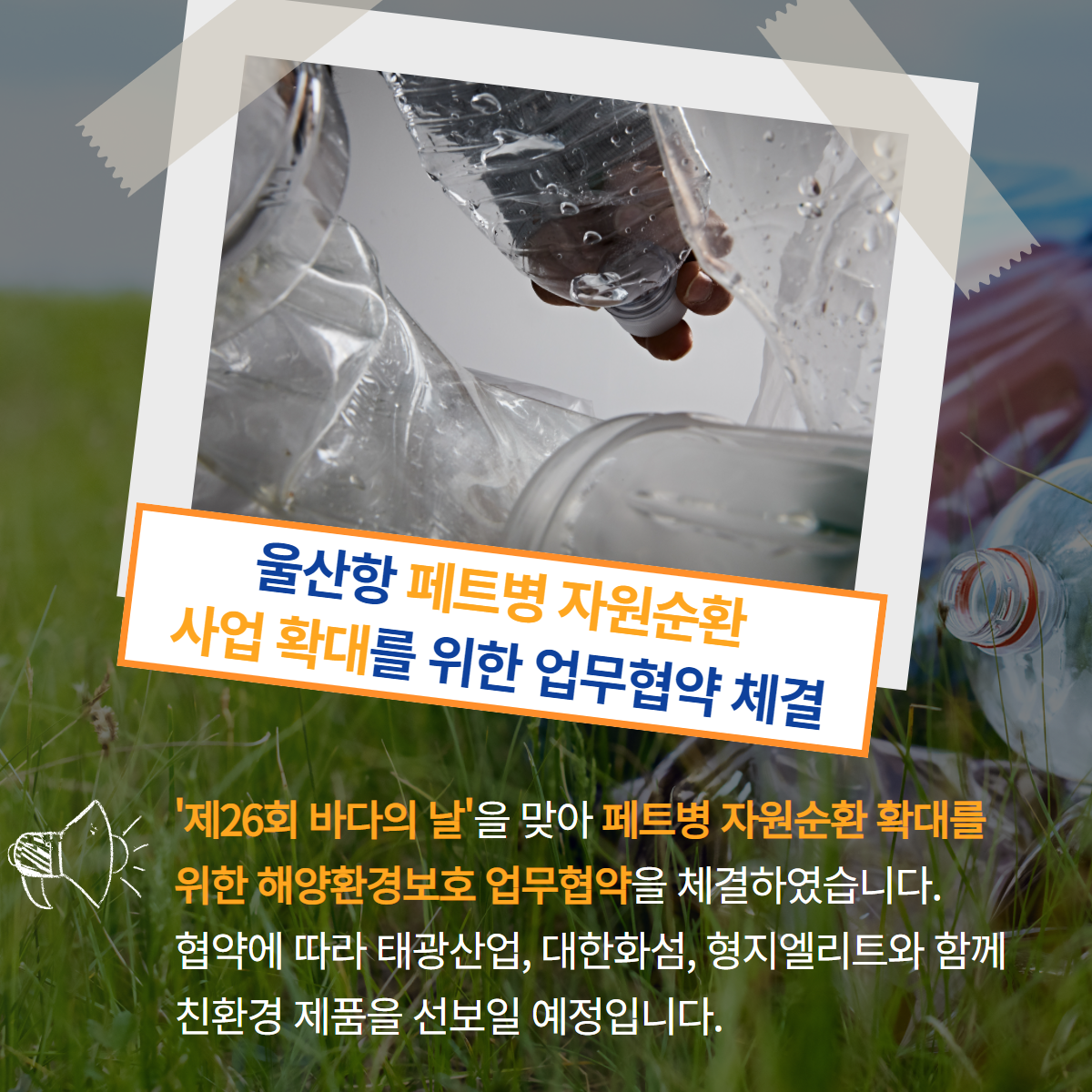 울산항 페트병 자원순환 사업 확대를 위한 업무협약 체결 - '제26회 바다의 날'을 맞아 페트병 자원순환 확대를 위한 해양환경보호 업무협약을 체결하였습니다. 협약에 따라 태광산업, 대한화섬, 형지엘리트와 함께 친환경 제품을 선보일 예정입니다.