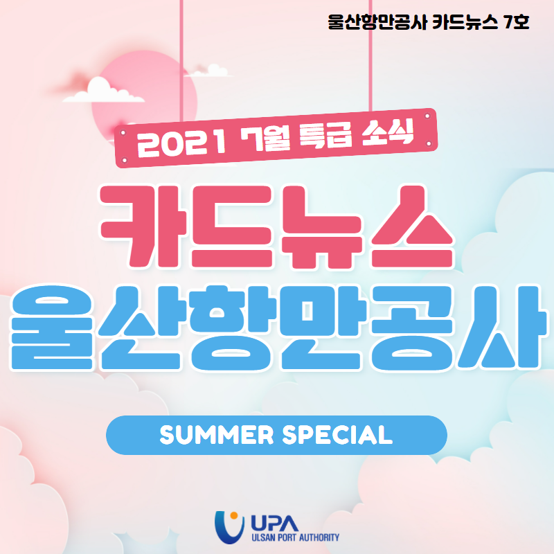 울산항만공사 카드뉴스 7호/2021 7월 특급 소식/ 카드뉴스 울산항만공수 Summer Special