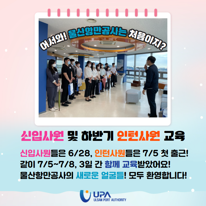 어서와! 울산항만고사는 처음이지? 신입사원 및 하반기 인턴사원 교육. 신입사원들은 6/28, 인턴사원들은 7/5 첫 출근! 같이 7/5~7/8, 3일간 함께 교육받았어요! 울산항만공사의 새로운 올굴들! 모두 환영합니다.