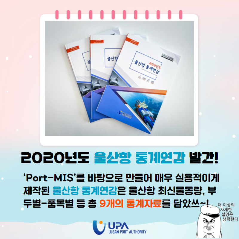 2020년도 울산항 통계연감 발간! 'Port-MIS'를 바탕으로 만들어 매우 실용적이게 제작된 울산항 통계연감은 울산항 최신물동량, 부두멸-품목별 등 총 9개의 통계자료를 담았스~! 더이상의 자세한 설명은 생략한다