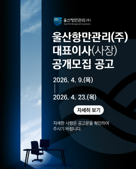 울산항만관리(주) Ulsan Port Management Corporation 	울산항만관리(주) 대표이사(사장) 공개모집 공고 	2026. 4. 9.(목) ~ 2026. 4. 23.(목) 	 	자세히 보기  	자세한 사항은 공고문을 확인하여 주시기 바랍니다.