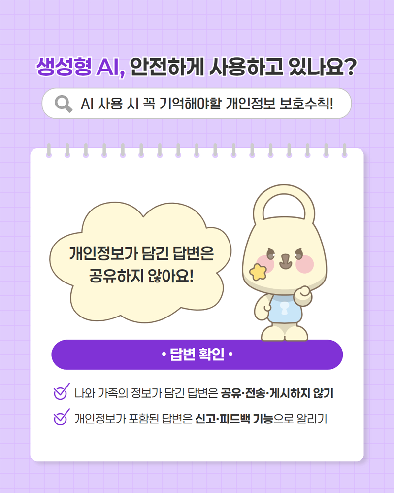 생성형 AI, 안전하게 사용하고 있나요? AI 사용 시 꼭 기억해야할 개인정보 보호수칙! <답변 확인> 나와 가족의 정보가 담긴 답변은 공유,전송,게시하지 않기 / 개인정보가 포함된 답변은 신고, 피드백 기능으로 알리기