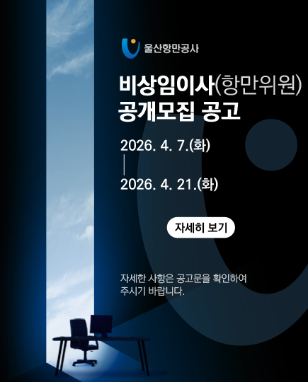 울산항만공사 	비상임이사(항만위원) 공개모집 공고 	2026. 4. 7.(화) ~ 2026. 4. 21.(화) 	 	자세히 보기 	 	자세한 사항은 공고문을 확인하여 주시기 바랍니다.