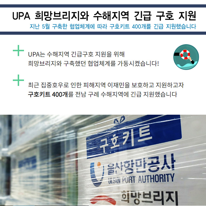 UPA 희망브리지와 수해지역 긴급 구호 지원/지난 5월 구축한 협업체계에 따라 구호키트 400개를 긴급 지원했습니다/UPA는 수해지역 긴급구호 지원을 위해 희망브리지와 구축했던 협업체계를 가동시켰습니다!/최근 집중호우로 인한 피해지역 이재민을 보호하고 지원하고자 구호키트 400개를 전남 구례 수해지역에 긴급 지원했습니다.