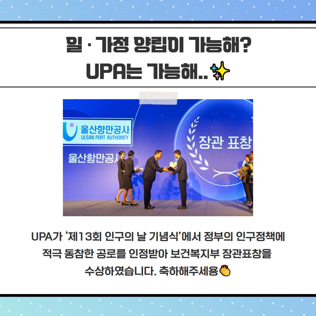 일·가정 양립이 가능해? UPA는 가능해.. UPA가 '제13회 인구의 날 기념식'에서 정부의 인구정책에 적극 동참한 공로를 인정받아 보건복지부 장관표창을 수상하였습니다. 축하해주세용