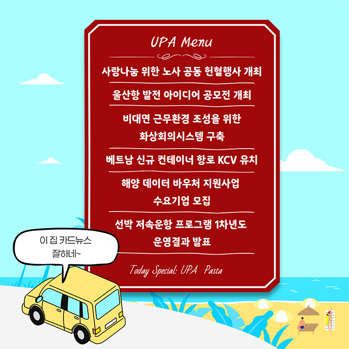 UPA Menu/사랑나눔 위한 노사 공동 헌혈행사 개최/울산항 발전 아이디어 공모전 개최 / 비대면 근무환경 조성을 위한 화상회의시스템 구축/베트남 신규 컨테이너 항로 KCV 유치/해양 데이터 바우처 지원사업 수요기업 모집/선박 저속운항 프로그램 1차년도 운영결과 발표/Today Special