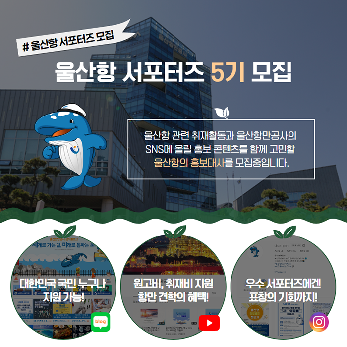 #울산항 서포터즈 모집 / 울산항 서포터즈 5기 모집 / 울산항 관련 취재활동과 울산항만공사의 SNS에 올릴 홍보 콘텐츠를 함께 고민할 울산항의 홍보대사를 모집중입니다. / 대한민국 국민 누구나 지원가능, 원고비, 취재비 지원 항만 견학의 혜택! 우수 서포저트에겐 표창의 기회까지