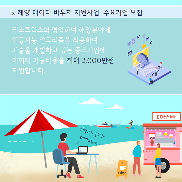 5. 해양 데이터 바우처 지원사업 수요기업 모집 - 테스트윅스와 협업하여 해양분야에 인공지능 알고리즘을 적용하여 기술을 개발하고 있는 중소기업에 데이터 가공비용을 최대 2,000만원 지원합니다./개발하기 좋구만~ 휴가가고 싶다...