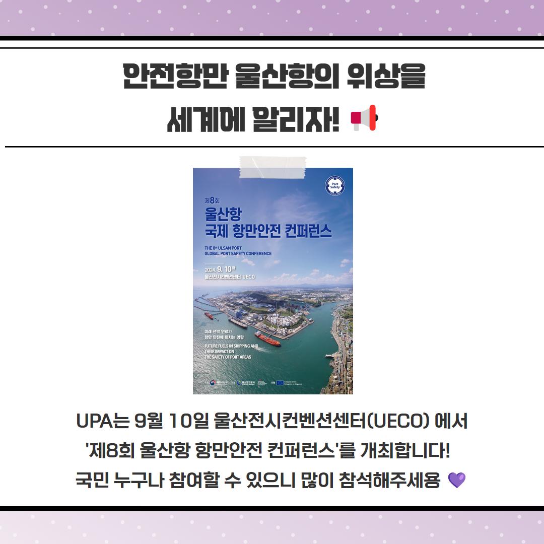 안전함만 울산항의 위상을 세계에 알리자! UPA는 9월 10일 울산전시컨벤션센터(UECO)에서 '제8회 울산항 항만안전 컨퍼런스'를 개최합니다! 국민 누구나 참여할 수 있으니 많이 참석해주세용♥